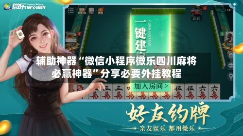 辅助神器“微信小程序微乐四川麻将必赢神器”分享必要外挂教程-第2张图片