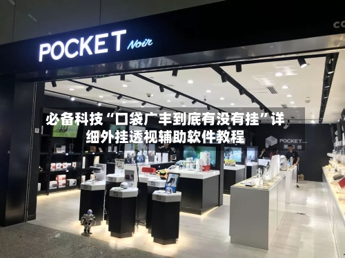 必备科技“口袋广丰到底有没有挂”详细外挂透视辅助软件教程-第1张图片