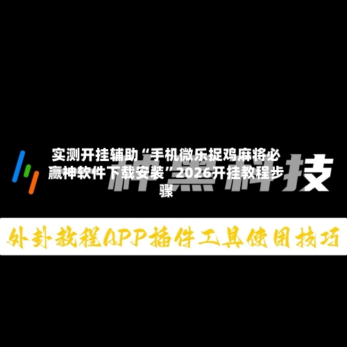实测开挂辅助“手机微乐捉鸡麻将必赢神软件下载安装”2026开挂教程步骤-第2张图片