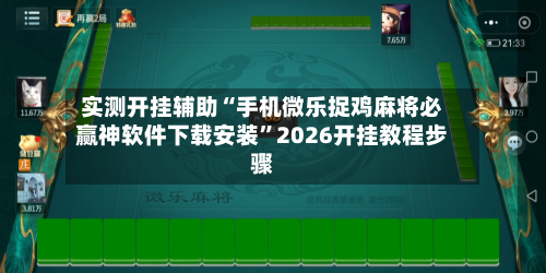 实测开挂辅助“手机微乐捉鸡麻将必赢神软件下载安装	”2026开挂教程步骤-第1张图片