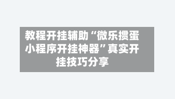 教程开挂辅助“微乐掼蛋小程序开挂神器”真实开挂技巧分享-第3张图片