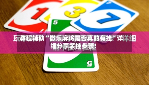 教程辅助“微乐麻将是否真的有挂”详细分享装挂步骤!-第1张图片