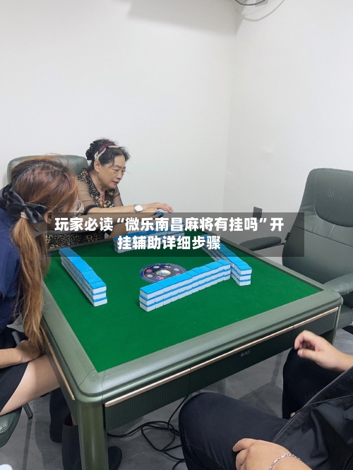 玩家必读“微乐南昌麻将有挂吗”开挂辅助详细步骤-第1张图片