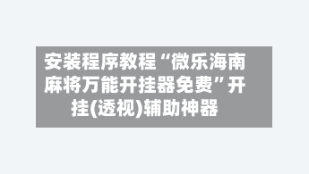 安装程序教程“微乐海南麻将万能开挂器免费”开挂(透视)辅助神器-第3张图片