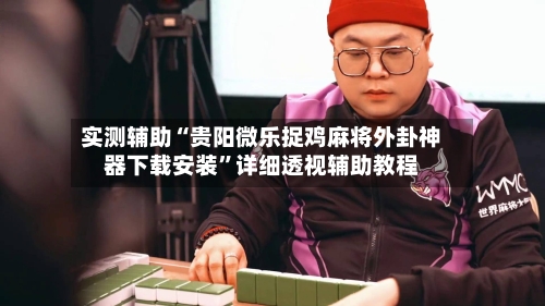 实测辅助“贵阳微乐捉鸡麻将外卦神器下载安装”详细透视辅助教程-第2张图片