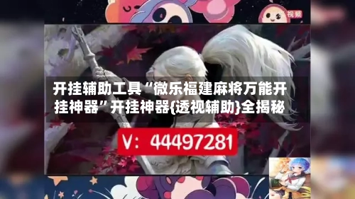 开挂辅助工具“微乐福建麻将万能开挂神器”开挂神器{透视辅助}全揭秘-第1张图片