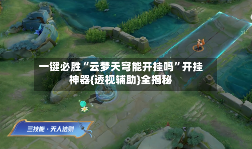 一键必胜“云梦天穹能开挂吗”开挂神器{透视辅助}全揭秘-第1张图片