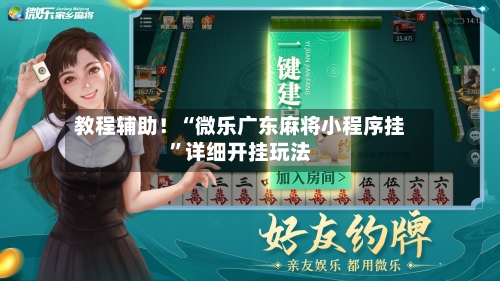教程辅助！“微乐广东麻将小程序挂”详细开挂玩法-第1张图片