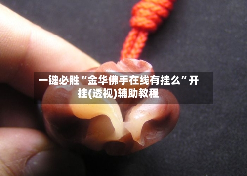 一键必胜“金华佛手在线有挂么”开挂(透视)辅助教程-第2张图片