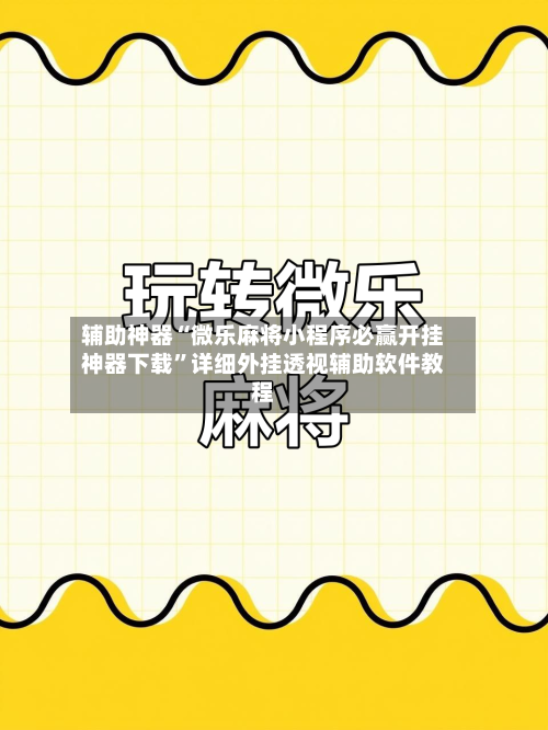 辅助神器“微乐麻将小程序必赢开挂神器下载	”详细外挂透视辅助软件教程-第1张图片
