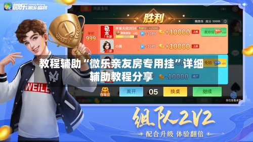 教程辅助“微乐亲友房专用挂	”详细辅助教程分享-第1张图片