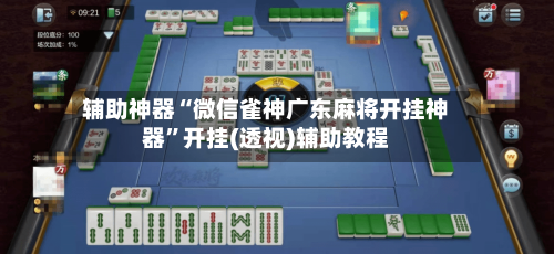 辅助神器“微信雀神广东麻将开挂神器	”开挂(透视)辅助教程-第1张图片