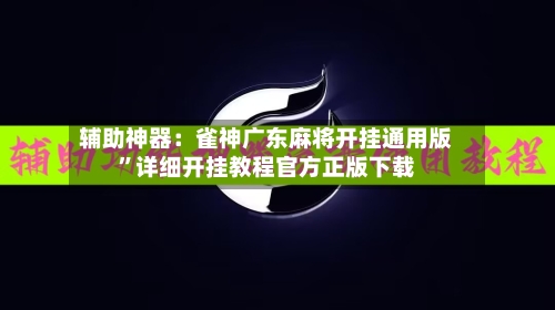 辅助神器：雀神广东麻将开挂通用版”详细开挂教程官方正版下载-第1张图片
