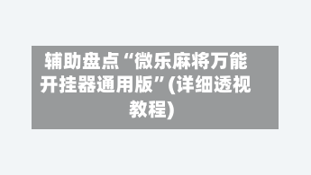 辅助盘点“微乐麻将万能开挂器通用版”(详细透视教程)-第2张图片