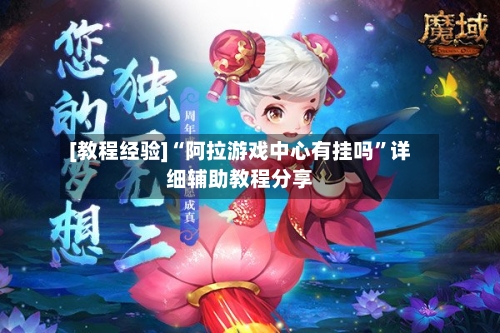 [教程经验]“阿拉游戏中心有挂吗	”详细辅助教程分享-第1张图片