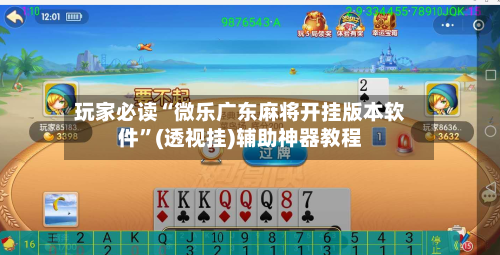 玩家必读“微乐广东麻将开挂版本软件”(透视挂)辅助神器教程-第3张图片