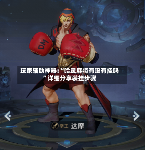 玩家辅助神器:“哈灵麻将有没有挂吗	”详细分享装挂步骤-第2张图片
