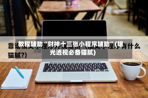 教程辅助“财神十三张小程序辅助	”(曝光透视必备猫腻)-第1张图片