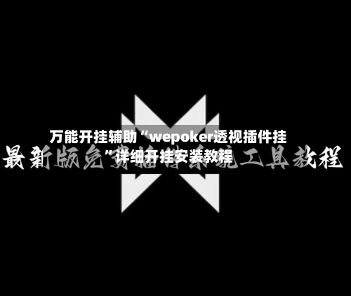 万能开挂辅助“wepoker透视插件挂”详细开挂安装教程-第1张图片