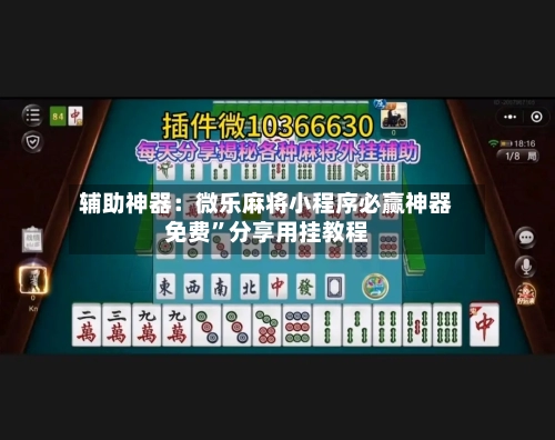辅助神器：微乐麻将小程序必赢神器免费	”分享用挂教程-第1张图片
