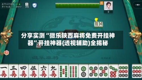分享实测“微乐陕西麻将免费开挂神器	”开挂神器{透视辅助}全揭秘-第2张图片