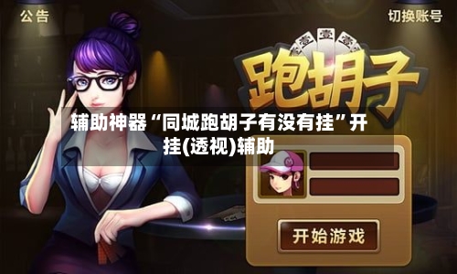 辅助神器“同城跑胡子有没有挂	”开挂(透视)辅助-第2张图片