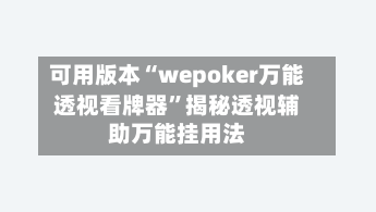 可用版本“wepoker万能透视看牌器”揭秘透视辅助万能挂用法-第1张图片