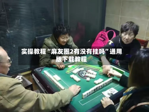 实操教程“麻友圈2有没有挂吗	”通用版下载教程-第1张图片