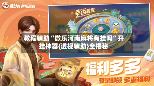 教程辅助“微乐河南麻将有挂吗	”开挂神器{透视辅助}全揭秘-第1张图片