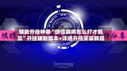 辅助开挂神器“微信麻将怎么打才能赢	”开挂辅助脚本+详细开挂安装教程-第1张图片