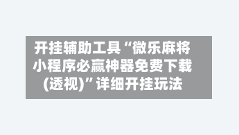 开挂辅助工具“微乐麻将小程序必赢神器免费下载(透视)”详细开挂玩法-第3张图片