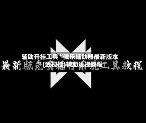 辅助开挂工具“微乐辅助器最新版本”(透视挂)辅助透视教程-第1张图片