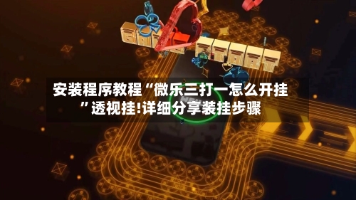 安装程序教程“微乐三打一怎么开挂	”透视挂!详细分享装挂步骤-第1张图片