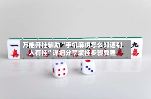 万能开挂辅助“手机麻将怎么知道别人有挂”详细分享装挂步骤教程-第2张图片