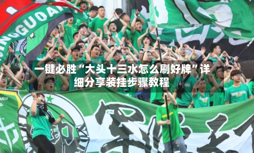 一键必胜“大头十三水怎么刷好牌”详细分享装挂步骤教程-第1张图片