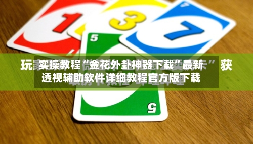 实操教程“金花外卦神器下载	”最新透视辅助软件详细教程官方版下载-第3张图片