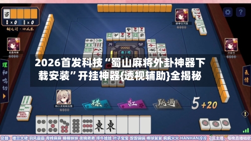 2026首发科技“蜀山麻将外卦神器下载安装	”开挂神器{透视辅助}全揭秘-第1张图片