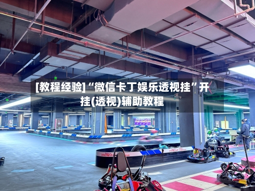[教程经验]“微信卡丁娱乐透视挂	”开挂(透视)辅助教程-第1张图片