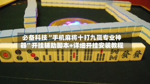 必备科技“手机麻将十打九赢专业神器	”开挂辅助脚本+详细开挂安装教程-第1张图片