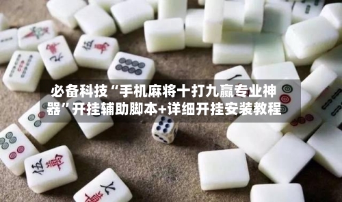 必备科技“手机麻将十打九赢专业神器”开挂辅助脚本+详细开挂安装教程-第2张图片
