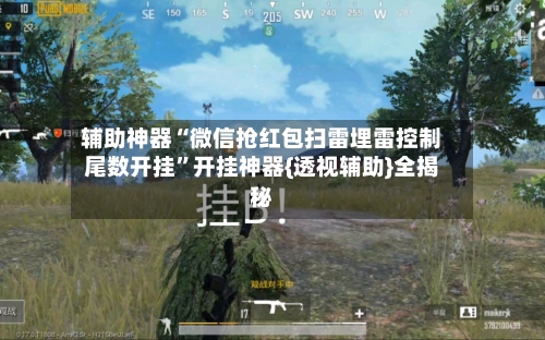 辅助神器“微信抢红包扫雷埋雷控制尾数开挂”开挂神器{透视辅助}全揭秘-第1张图片