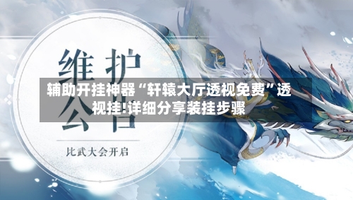 辅助开挂神器“轩辕大厅透视免费”透视挂!详细分享装挂步骤-第1张图片
