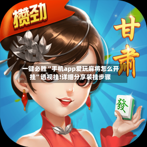 一键必胜“手机app爱玩麻将怎么开挂”透视挂!详细分享装挂步骤-第1张图片