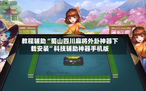 教程辅助“蜀山四川麻将外卦神器下载安装	”科技辅助神器手机版-第2张图片