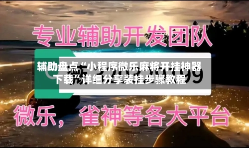 辅助盘点“小程序微乐麻将开挂神器下载”详细分享装挂步骤教程-第1张图片