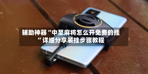 辅助神器“中至麻将怎么开免费的挂”详细分享装挂步骤教程-第2张图片