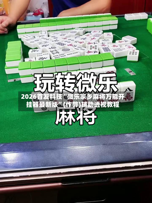 2026首发科技“微乐家乡麻将万能开挂器最新版	”(作弊)辅助透视教程-第1张图片