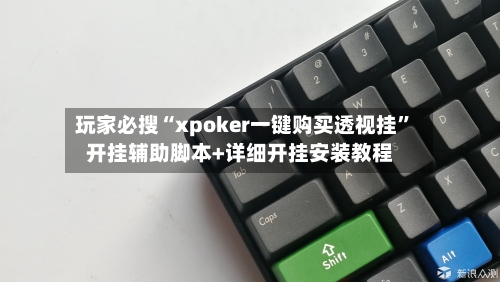 玩家必搜“xpoker一键购买透视挂	”开挂辅助脚本+详细开挂安装教程-第1张图片