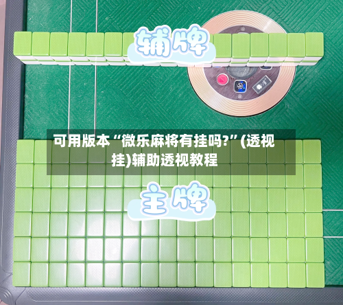 可用版本“微乐麻将有挂吗?”(透视挂)辅助透视教程-第1张图片
