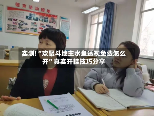实测!“欢聚斗地主水鱼透视免费怎么开”真实开挂技巧分享-第1张图片